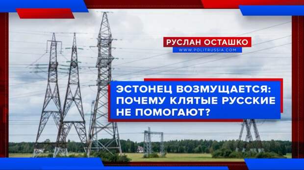 Эстонский журналист возмутился отсутствию помощи со стороны клятых русских