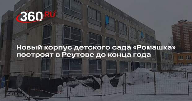 Новый корпус детского сада «Ромашка» построят в Реутове до конца года