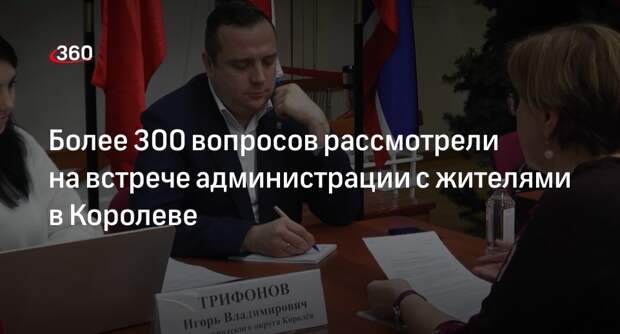Более 300 вопросов рассмотрели на встрече администрации с жителями в Королеве