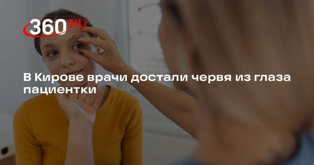 В Кирове врачи достали червя из глаза пациентки