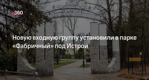 Новую входную группу установили в парке «Фабричный» под Истрой