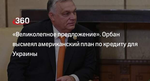 Премьер Венгрии Орбан назвал великолепным план США по кредиту для Украины