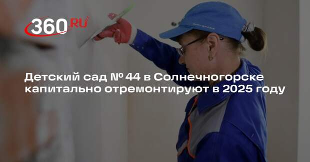 Детский сад № 44 в Солнечногорске капитально отремонтируют в 2025 году