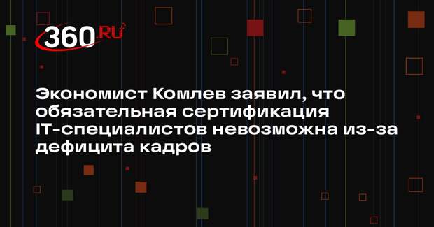 Экономист Комлев заявил, что обязательная сертификация IT-специалистов невозможна из-за дефицита кадров