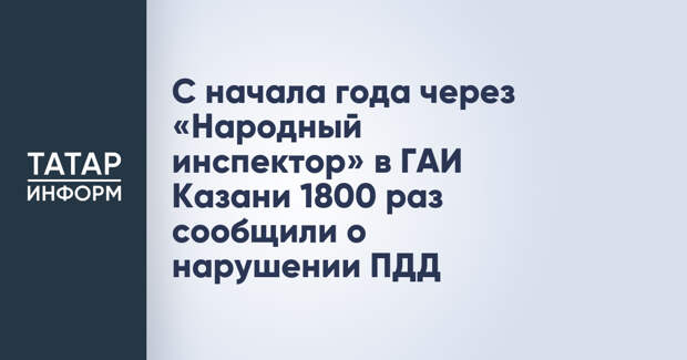 С начала года через «Народный инспектор» в ГАИ Казани 1800 раз сообщили о нарушении ПДД