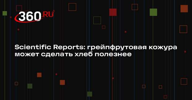 Scientific Reports: грейпфрутовая кожура может сделать хлеб полезнее