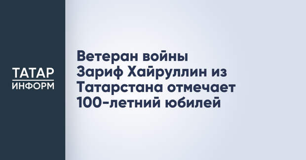 Ветеран войны Зариф Хайруллин из Татарстана отмечает 100-летний юбилей