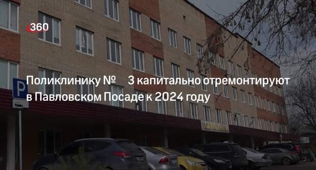 Поликлинику № 3 капитально отремонтируют в Павловском Посаде к 2024 году
