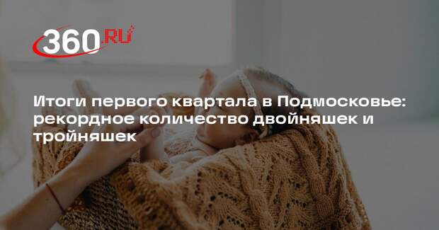 Итоги первого квартала в Подмосковье: рекордное количество двойняшек и тройняшек