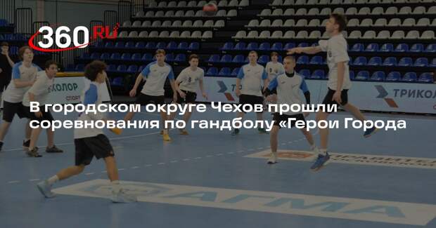 В городском округе Чехов прошли соревнования по гандболу «Герои Города
