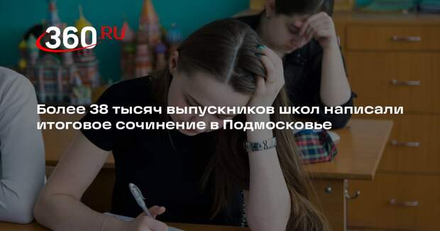 Более 38 тысяч выпускников школ написали итоговое сочинение в Подмосковье