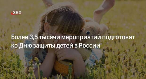 Более 3,5 тысячи мероприятий подготовят ко Дню защиты детей в России