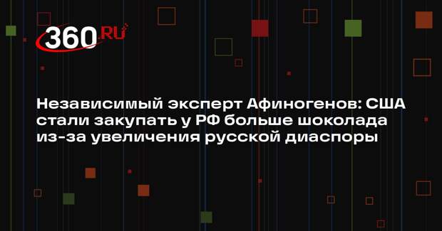 Независимый эксперт Афиногенов: США стали закупать у РФ больше шоколада из-за увеличения русской диаспоры