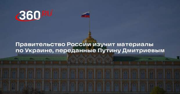 Правительство России изучит материалы по Украине, переданные Путину Дмитриевым