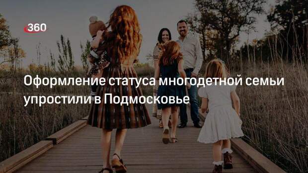 Оформление статуса многодетной семьи упростили в Подмосковье