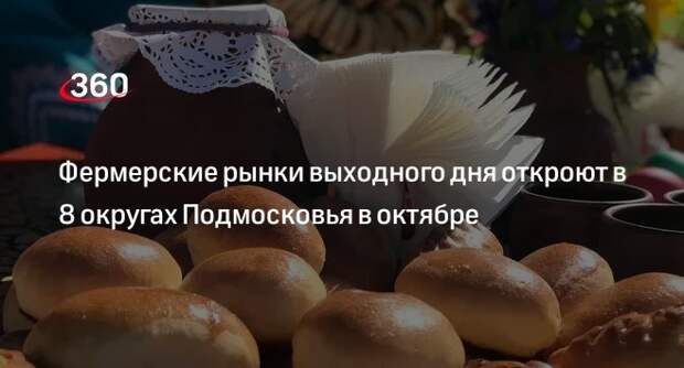 Фермерские рынки выходного дня откроют в 8 округах Подмосковья в октябре