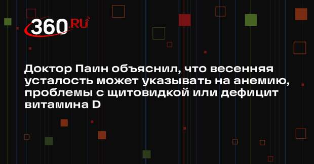 Доктор Паин объяснил, что весенняя усталость может указывать на анемию, проблемы с щитовидкой или дефицит витамина D