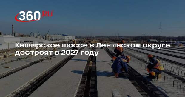 Каширское шоссе в Ленинском округе достроят в 2027 году