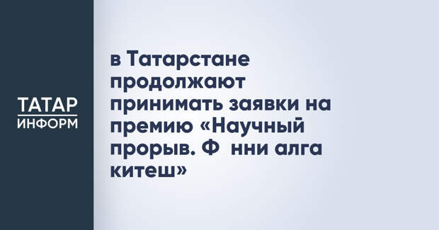 в Татарстане продолжают принимать заявки на премию «Научный прорыв. Фәнни алга китеш»