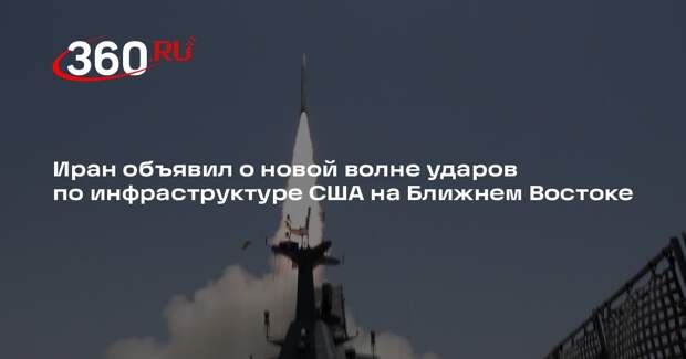 Иран объявил о новой волне ударов по инфраструктуре США на Ближнем Востоке
