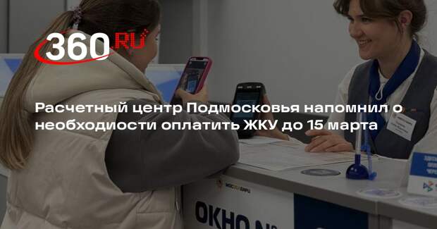 Расчетный центр Подмосковья напомнил о необходиости оплатить ЖКУ до 15 марта