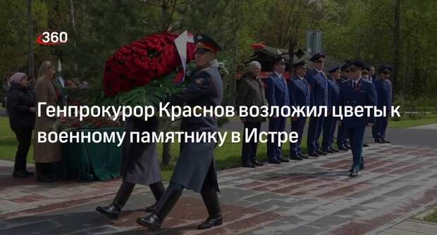 Генпрокурор Краснов возложил цветы к военному памятнику в Истре