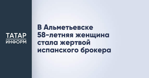 В Альметьевске 58-летняя женщина стала жертвой испанского брокера