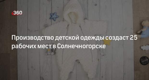 Производство детской одежды создаст 25 рабочих мест в Солнечногорске