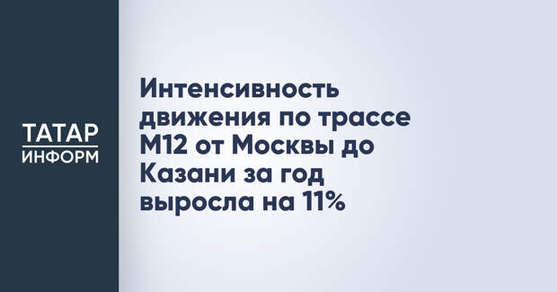 Интенсивность движения по трассе М12 от Москвы до Казани за год выросла на 11%
