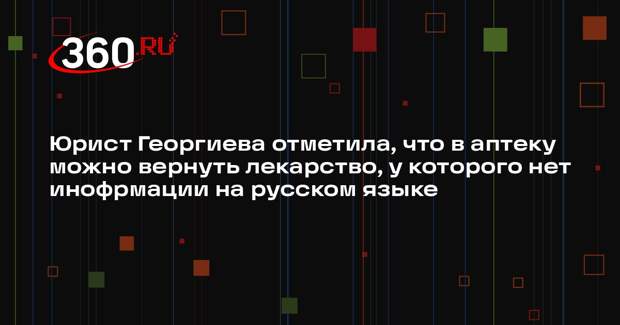 Юрист Георгиева отметила, что в аптеку можно вернуть лекарство, у которого нет инофрмации на русском языке