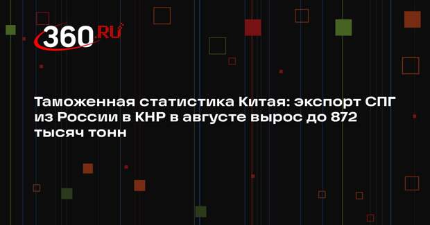 Таможенная статистика Китая: экспорт СПГ из России в КНР в августе вырос до 872 тысяч тонн