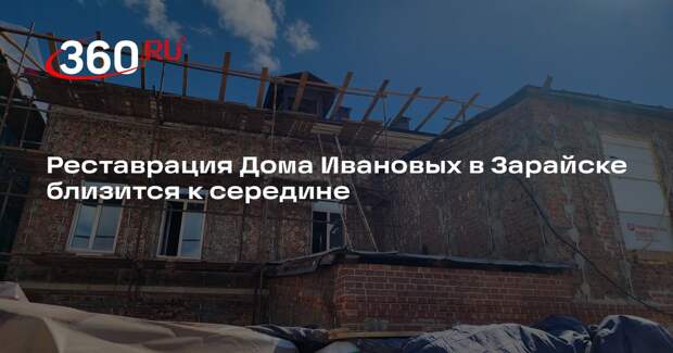 Реставрация Дома Ивановых в Зарайске близится к середине