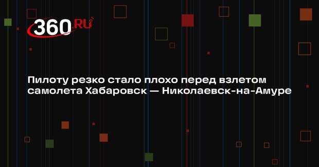 Пилоту резко стало плохо перед взлетом самолета Хабаровск — Николаевск-на-Амуре