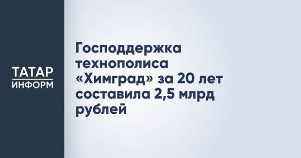 Господдержка технополиса «Химград» за 20 лет составила 2,5 млрд рублей