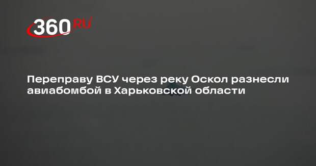 Минобороны: летчики уничтожили переправу ВСУ через реку Оскол