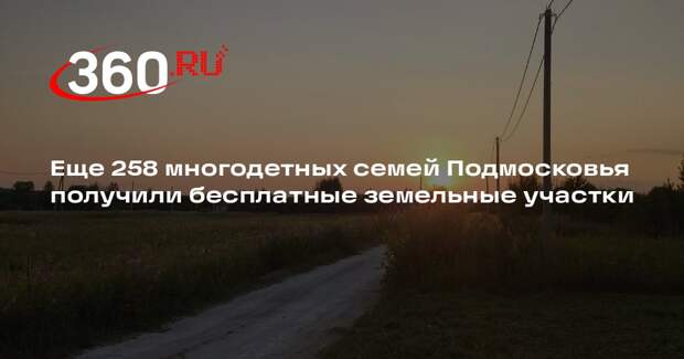 Еще 258 многодетных семей Подмосковья получили бесплатные земельные участки