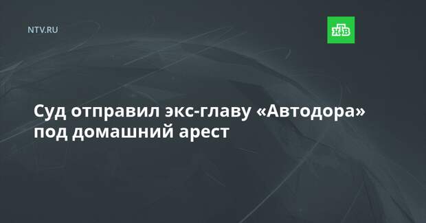 Суд отправил экс-главу «Автодора» под домашний арест