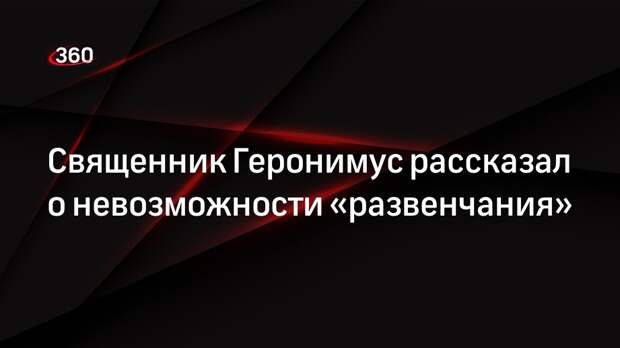 Священник Геронимус рассказал о невозможности «развенчания»