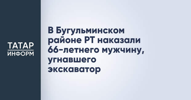 В Бугульминском районе РТ наказали 66-летнего мужчину, угнавшего экскаватор