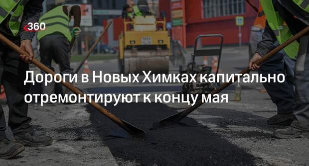 Дороги в Новых Химках капитально отремонтируют к концу мая