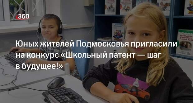 Юных жителей Подмосковья пригласили на конкурс «Школьный патент — шаг в будущее!»