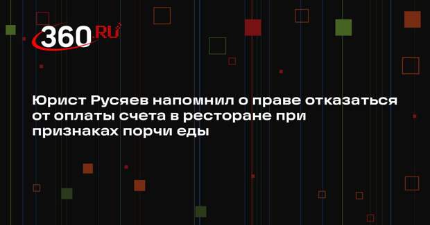 Юрист Русяев напомнил о праве отказаться от оплаты счета в ресторане при признаках порчи еды