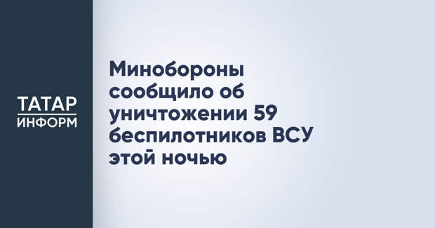 Минобороны сообщило об уничтожении 59 беспилотников ВСУ этой ночью