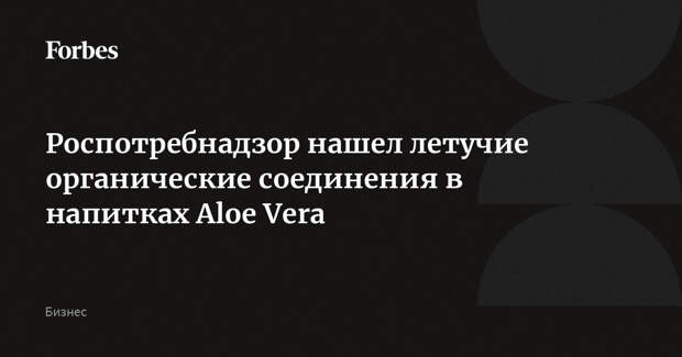 Роспотребнадзор нашел летучие органические соединения в напитках Aloe Vera