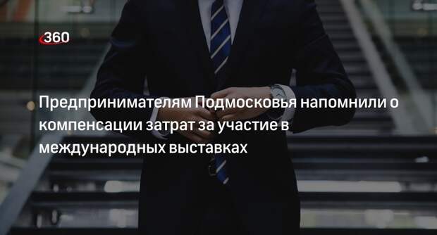 Предпринимателям Подмосковья напомнили о компенсации затрат за участие в международных выставках