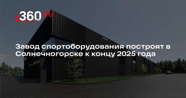 Завод спортоборудования построят в Солнечногорске к концу 2025 года