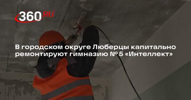 В городском округе Люберцы капитально ремонтируют гимназию № 5 «Интеллект»