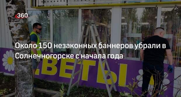 Около 150 незаконных баннеров убрали в Солнечногорске с начала года