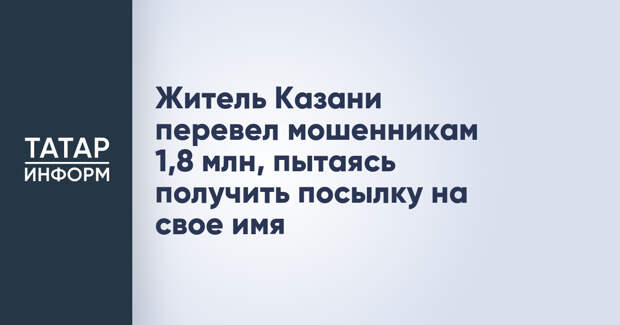 Житель Казани перевел мошенникам 1,8 млн, пытаясь получить посылку на свое имя