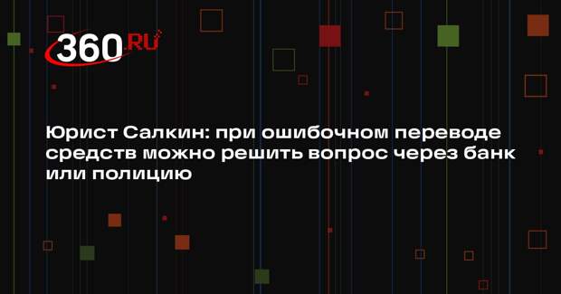 Юрист Салкин: при ошибочном переводе средств можно решить вопрос через банк или полицию